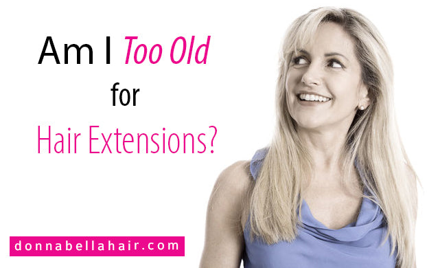 Am I Too Old For Hair Extensions?